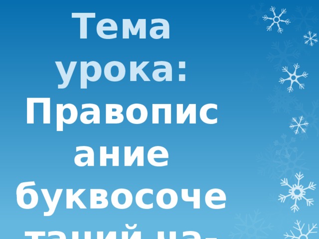 Тема урока: Правописание буквосочетаний ча-ща, чу-щу, жи-ши.