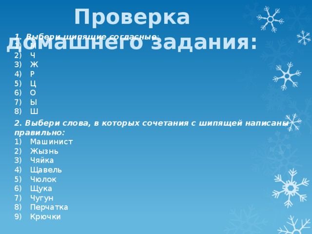 Проверка домашнего задания: Выбери шипящие согласные : М Ч Ж Р Ц О Ы Ш 2. Выбери слова, в которых сочетания с шипящей написаны правильно: