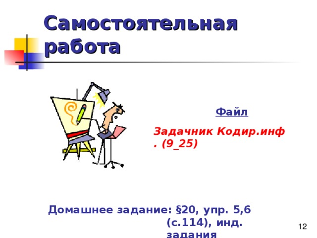 Самостоятельная работа Файл  Задачник Кодир.инф . (9_25) Домашнее задание: § 20, упр. 5,6 (с.114), инд. задания