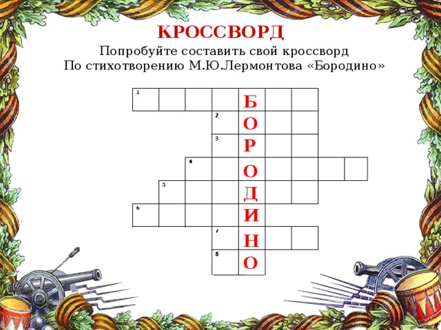 КРОССВОРД Попробуйте составить свой кроссворд По стихотворению М.Ю.Лермонтова «Бородино» Б О Р О Д И Н О