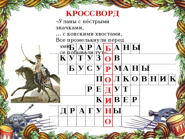 КРОССВОРД «Уланы с пёстрыми значками, … с конскими хвостами, Все промелькнули перед нами, Все побывали тут». К Б А У Т Б Р У У А З С Б У А О П В Н Р Р Е Ы М О Л К Д А   У И К Н О В Т Ы Н Е В О Н Р И К У А Ы Р Г Д