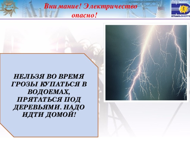 Внимание! Электричество опасно! НЕЛЬЗЯ ВО ВРЕМЯ ГРОЗЫ КУПАТЬСЯ В ВОДОЕМАХ, ПРЯТАТЬСЯ ПОД ДЕРЕВЬЯМИ. НАДО ИДТИ ДОМОЙ!