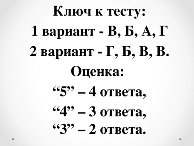 Ключ к тесту: 1 вариант - В, Б, А, Г 2 вариант - Г, Б, В, В. Оценка: “ 5” – 4 ответа, “ 4” – 3 ответа, “ 3” – 2 ответа.