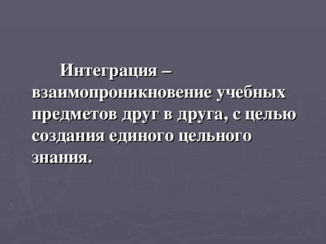 Интеграция – взаимопроникновение учебных предметов друг в друга, с целью создания единого цельного знания.