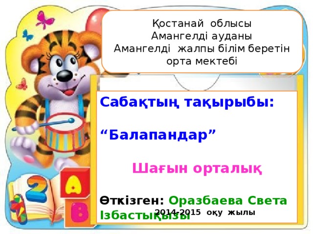 Қостанай облысы  Амангелді ауданы  Амангелді жалпы білім беретін орта мектебі Сабақтың тақырыбы: “ Балапандар”  Шағын орталық  Өткізген: Оразбаева Света Ізбастықызы 2014-2015 оқу жылы