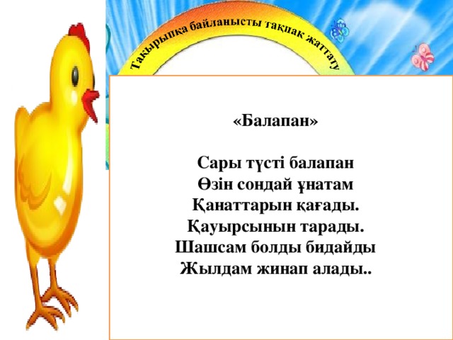 «Балапан»  Сары түсті балапан  Өзін сондай ұнатам  Қанаттарын қағады.  Қауырсынын тарады.  Шашсам болды бидайды  Жылдам жинап алады..