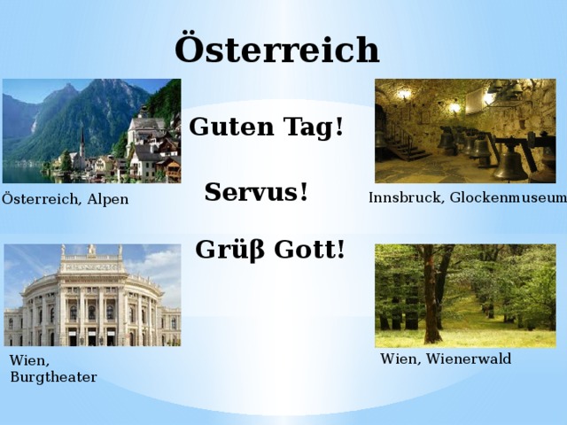 Österreich Guten Tag! Servus!  Innsbruck, Glockenmuseum Österreich, Alpen Grüβ Gott! Wien, Wienerwald Wien, Burgtheater