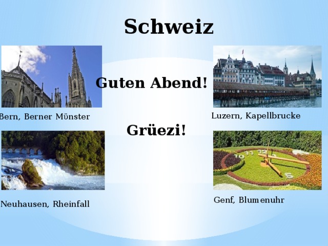 Schweiz Guten Abend! Luzern, Kapellbrucke Bern, Berner Mϋnster Grüezi! Genf, Blumenuhr Neuhausen, Rheinfall