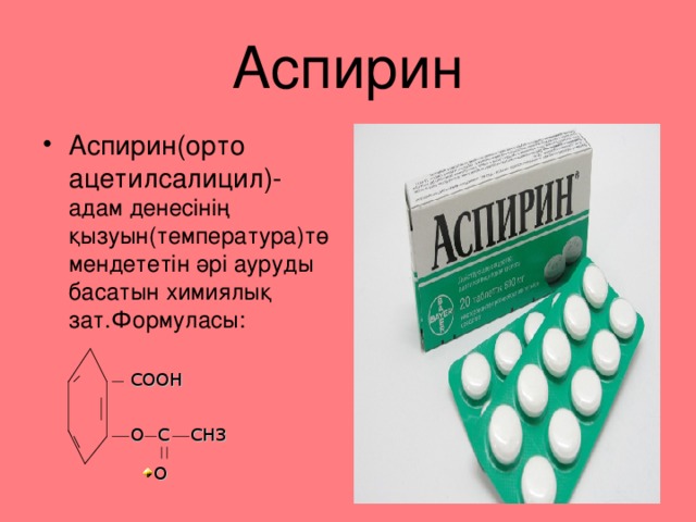 Аспирин Аспирин ( орто ацетилсалицил )- адам денес інің қызуын (температура) төмендететін әрі ауруды басатын химиялық зат.Формуласы :  COOH C O CH3