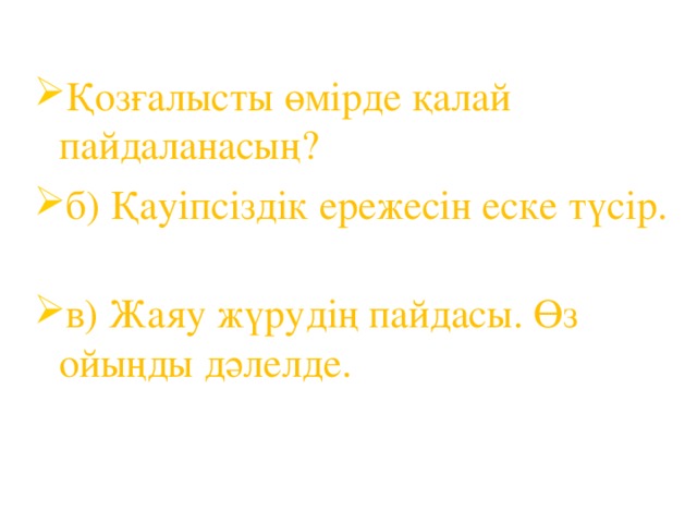 Қозғалысты өмірде қалай пайдаланасың? б) Қауіпсіздік ережесін еске түсір.   в) Жаяу жүрудің пайдасы. Өз ойыңды дәлелде.