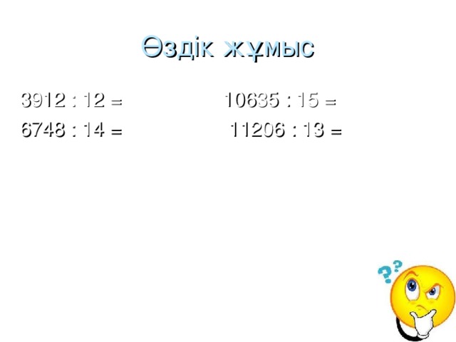 Өздік жұмыс 3912 : 12 = 10635 : 15 = 6748 : 14 = 11206 : 13 =