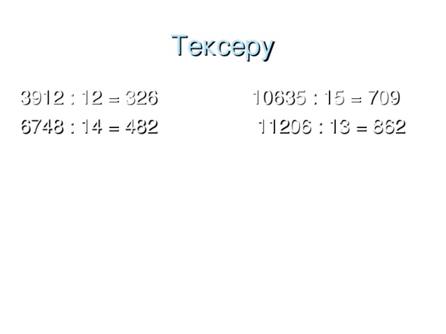 Тексеру 3912 : 12 = 326 10635 : 15 = 709 6748 : 14 = 482 11206 : 13 = 862