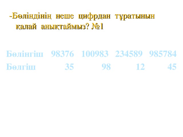 -Бөліндінің неше цифрдан тұратынын қалай анықтаймыз? №1 Бөлінгіш 98376 Бөлгіш 100983  35 234589  98 985784  12  45