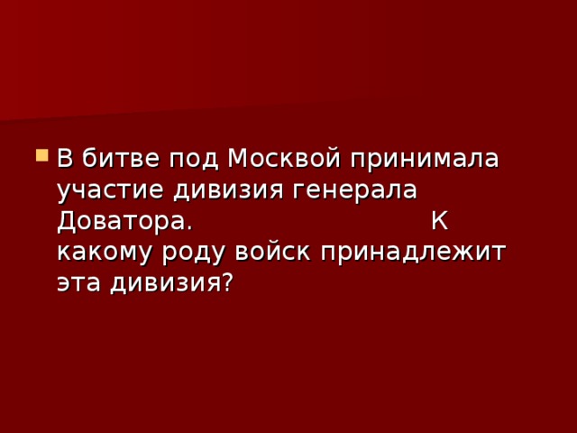 В битве под Москвой принимала участие дивизия генерала Доватора. К какому роду войск принадлежит эта дивизия?