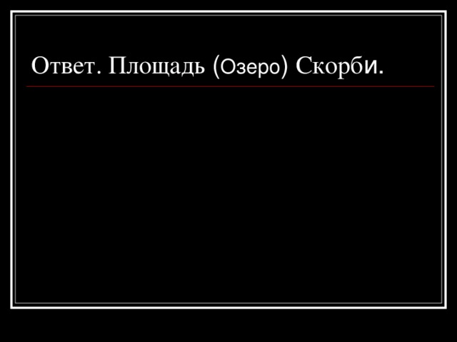 Ответ.  Площадь ( Озеро ) Скорб и.