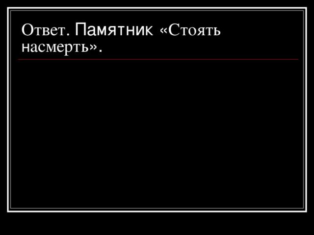 Ответ.  Памятник « Стоять н асмерть ».