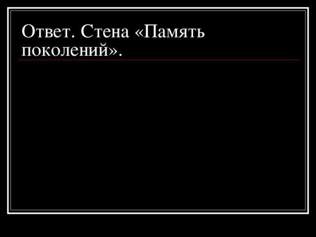 Ответ.  Стена «Память поколений».