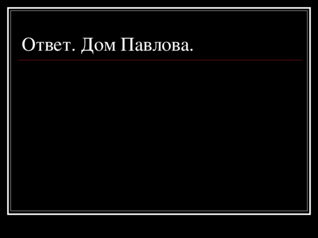 Ответ. Дом Павлова.