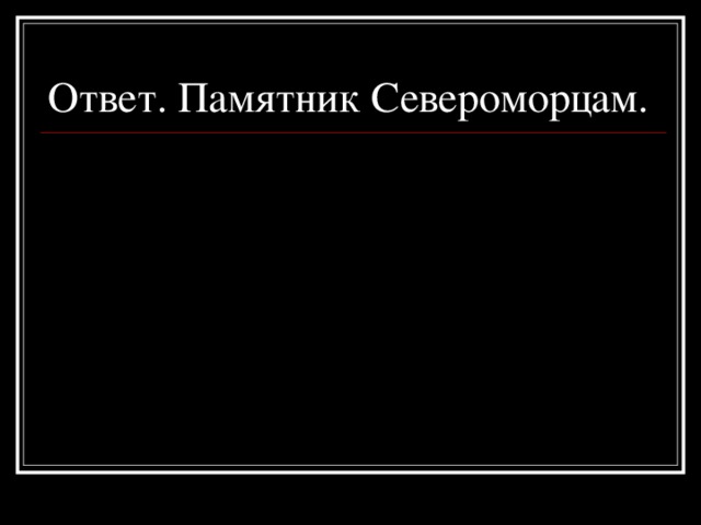 Ответ. Памятник Североморцам.