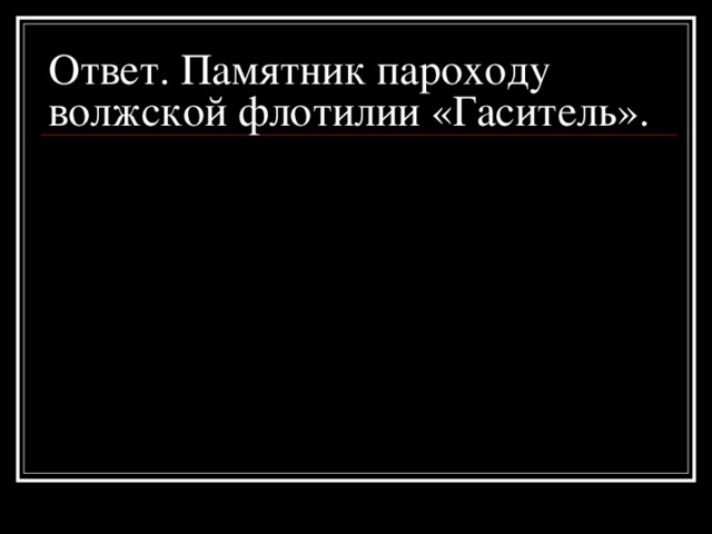 Ответ. Памятник пароходу волжской флотилии «Гаситель».