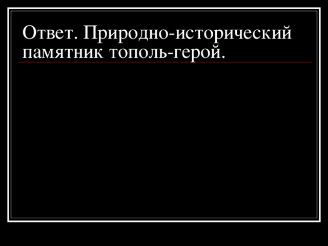 Ответ.  Природно-исторический памятник тополь-герой.