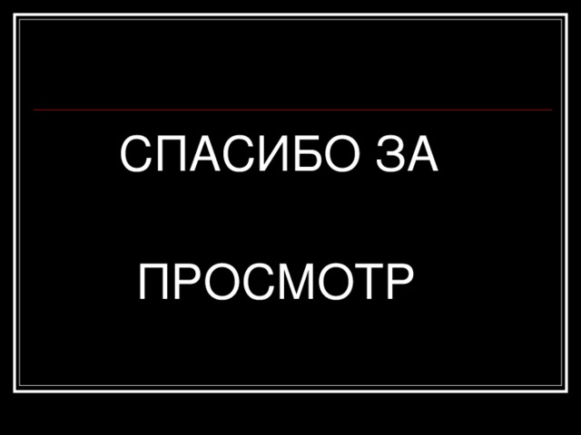 СПАСИБО ЗА  ПРОСМОТР