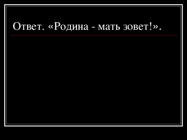 Ответ.  « Родина - мать зовет! ».