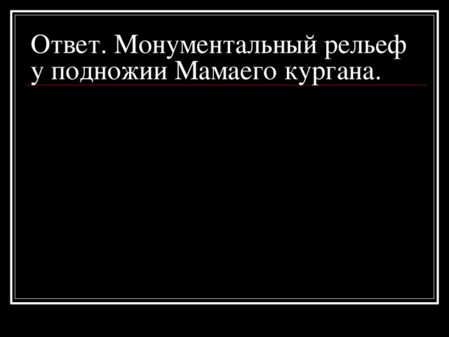 Ответ. Монументальный рельеф у подножии Мамаего кургана.