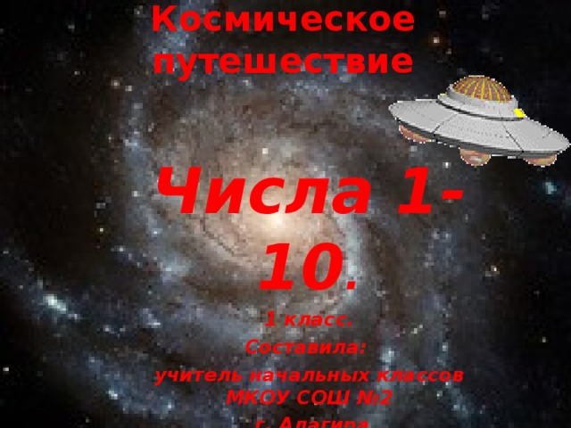 Космическое путешествие Числа 1-10 . 1 класс. Составила: учитель начальных классов МКОУ СОШ №2  г. Алагира Чельдиева Марина Коммунаровна