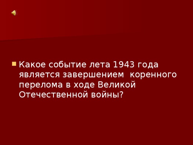 Какое событие лета 1943 года является завершением коренного перелома в ходе Великой Отечественной войны?
