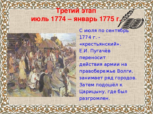 Третий этап  июль 1774 – январь 1775 г.   С июля по сентябрь 1774 г. - «крестьянский». Е.И. Пугачёв переносит действия армии на правобережье Волги, занимает ряд городов. Затем подошёл к Царицыну, где был разгромлен.