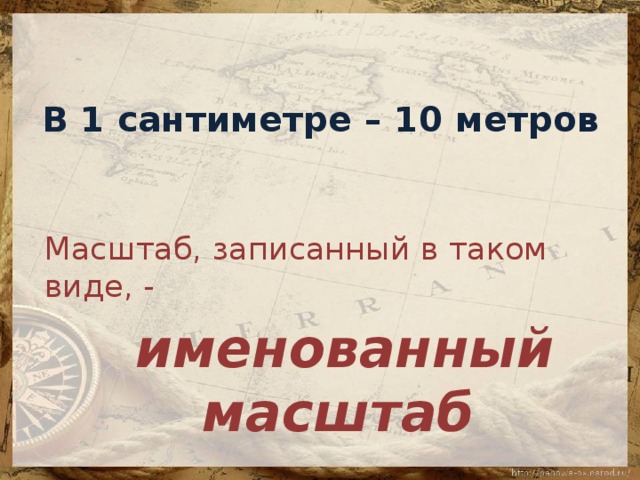 В 1 сантиметре – 10 метров   Масштаб, записанный в таком виде, -  именованный масштаб