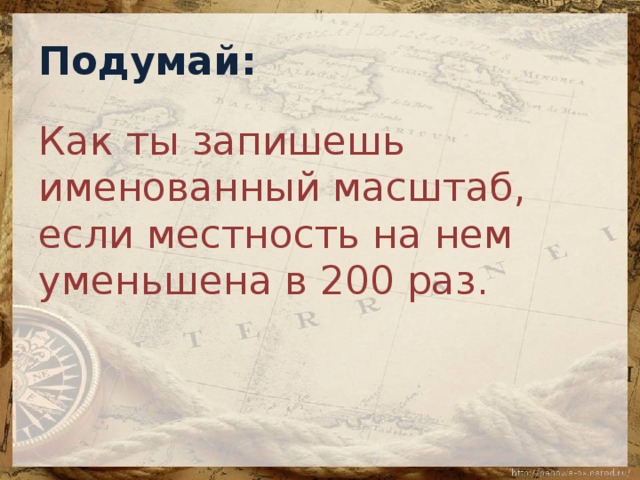 Подумай: Как ты запишешь именованный масштаб, если местность на нем уменьшена в 200 раз.