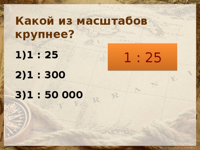 Какой из масштабов крупнее? 1 : 25 1 : 300 1 : 50 000 1 : 25