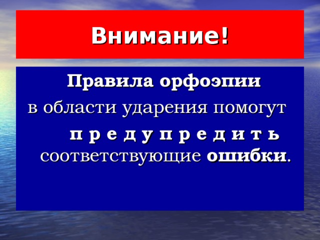 Внимание !  Правила орфоэпии  в области ударения помогут  п р е д у п р е д и т ь соответствующие ошибки .