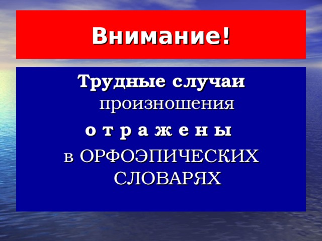 Внимание ! Трудные случаи произношения о т р а ж е н ы  в ОРФОЭПИЧЕСКИХ СЛОВАРЯХ