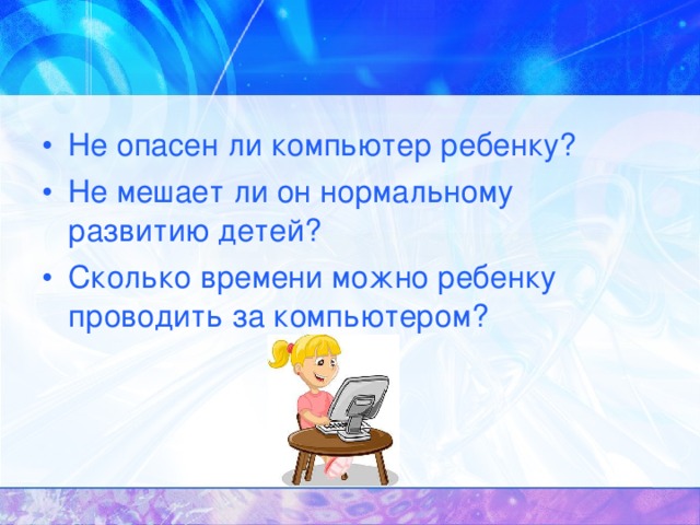 Не опасен ли компьютер ребенку? Не мешает ли он нормальному развитию детей? Сколько времени можно ребенку проводить за компьютером?