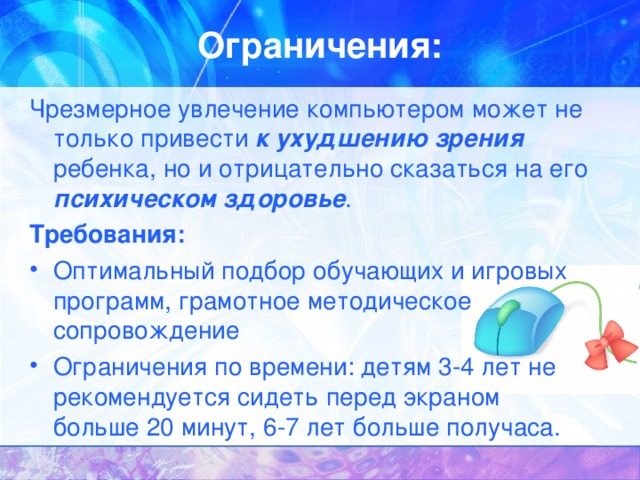 Ограничения: Чрезмерное увлечение компьютером может не только привести  к ухудшению зрения ребенка, но и отрицательно сказаться на его психическом здоровье . Требования: