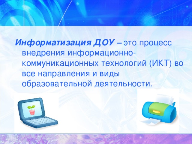 Информатизация ДОУ – это процесс внедрения информационно-коммуникационных технологий (ИКТ) во все направления и виды образовательной деятельности.