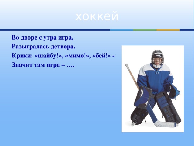 хоккей Во дворе с утра игра, Разыгралась детвора. Крики: «шайбу!», «мимо!», «бей!» - Значит там игра – ….