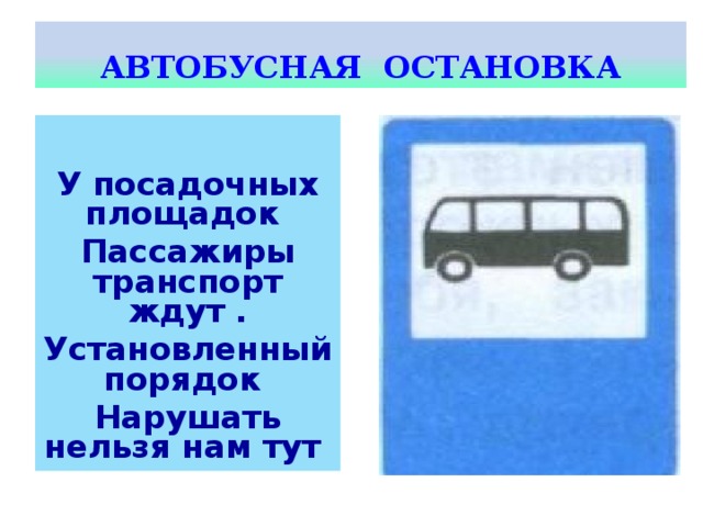 АВТОБУСНАЯ ОСТАНОВКА   У посадочных площадок Пассажиры транспорт ждут . Установленный порядок Нарушать нельзя нам тут