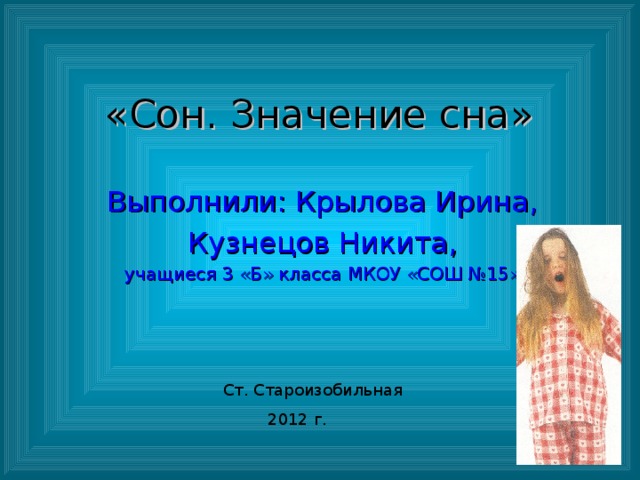 «Сон. Значение сна» Выполнили: Крылова Ирина,  Кузнецов Никита, учащиеся 3 «Б» класса МКОУ «СОШ №15»  Ст. Староизобильная 2012 г.