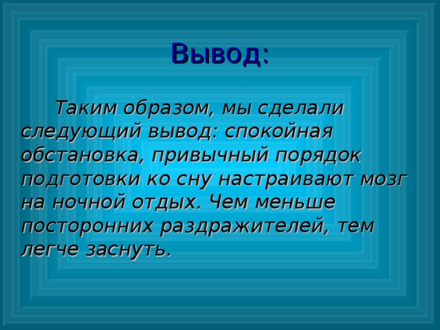 Вывод:  Таким образом, мы сделали следующий вывод: спокойная обстановка, привычный порядок подготовки ко сну настраивают мозг на ночной отдых. Чем меньше посторонних раздражителей, тем легче заснуть.