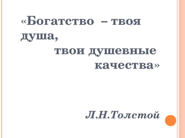 «Богатство – твоя душа, твои душевные качества»    Л.Н.Толстой