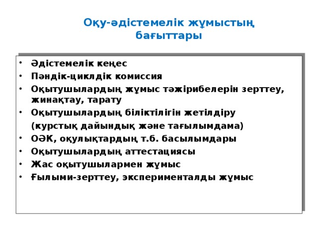 1.Әдістемелік жұмыстың өмірмен байланыстылығы. 2. Әдістемелік жұмыстың ғылымилығы 3. Әдістемелік жұмыстың жүйелілігі. 4. Әдістемелік жұмыстың кешенділік сипаты. 5.Жүйелілік, бірізділік ,сабақтастық, үздіксіздік, бұқаралық. 6. Әдістемелік жұмыстың шығармашылық сипаты 7. Әдістемелік жұмыстың нақтылығы. 8. Әдістемелік жұмыстың икемділігі , ептілігі, тез орындалуы. 9. Әдістемелік жұмыстың теориясы мен практиканың бірлігі. 10. Әдістемелік жұмыстың ұжымдық сипаты . Ұстанатын қағидалары