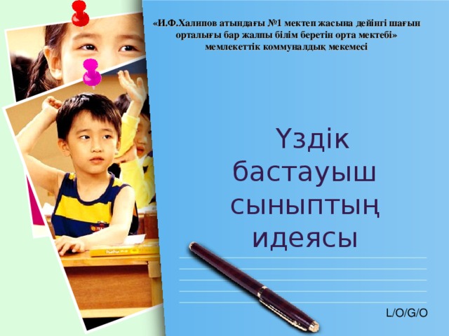 «И.Ф.Халипов атындағы №1 мектеп жасына дейінгі шағын орталығы бар жалпы білім беретін орта мектебі» мемлекеттік коммуналдық мекемесі    Үздік бастауыш сыныптың идеясы