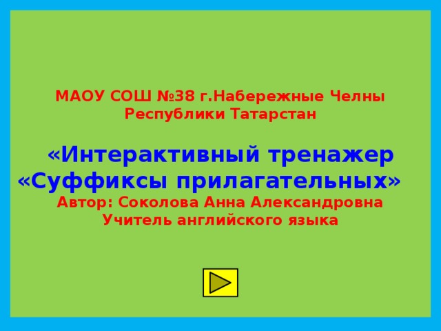 МАОУ СОШ №38 г.Набережные Челны Республики Татарстан   «Интерактивный тренажер «Суффиксы прилагательных» Автор: Соколова Анна Александровна Учитель английского языка