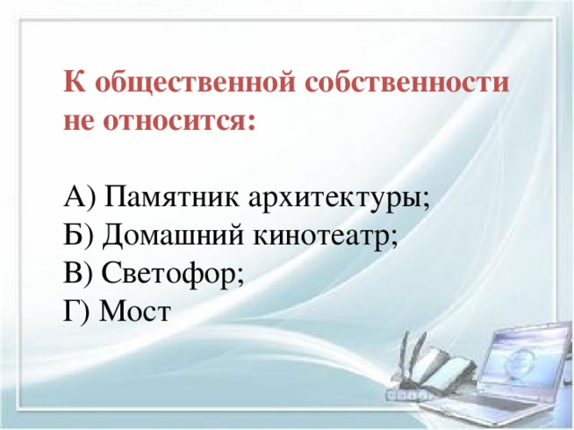 К общественной собственности не относится: А) Памятник архитектуры; Б) Домашний кинотеатр; В) Светофор; Г) Мост