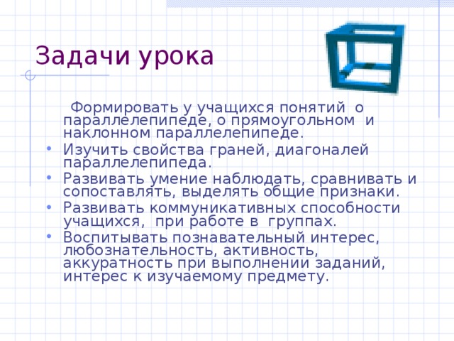 Задачи урока  Формировать у учащихся понятий о параллелепипеде, о прямоугольном и наклонном параллелепипеде.