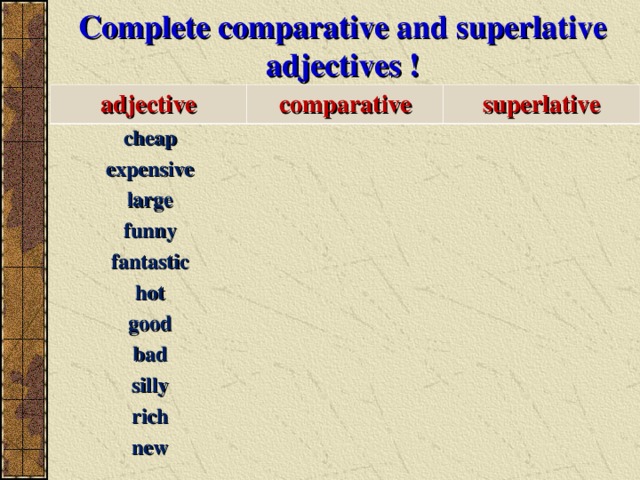 Complete comparative and superlative adjectives ! adjective comparative superlative cheap expensive large funny fantastic hot good bad silly rich new